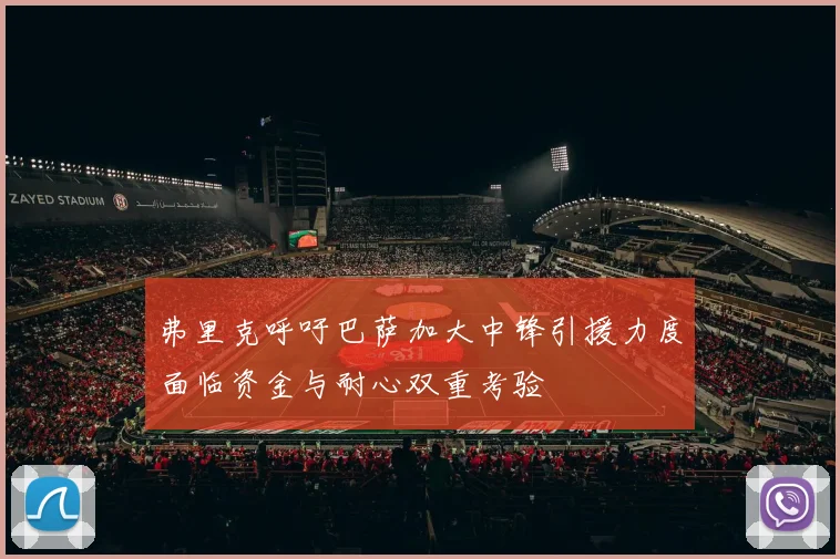 弗里克呼吁巴萨加大中锋引援力度面临资金与耐心双重考验
