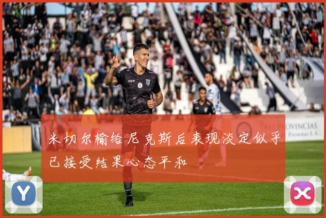 米切尔输给尼克斯后表现淡定似乎已接受结果心态平和
