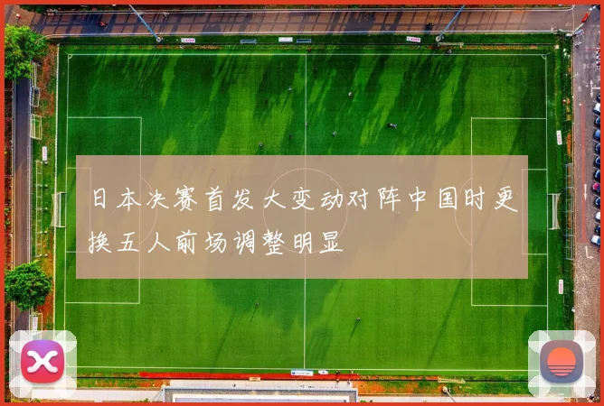 日本决赛首发大变动对阵中国时更换五人前场调整明显
