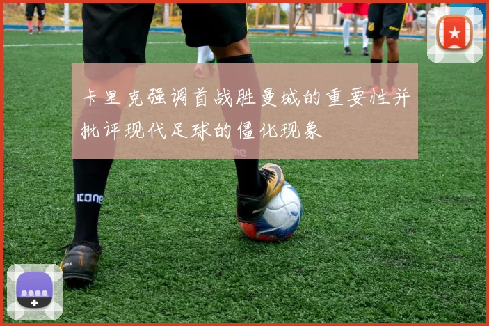 卡里克强调首战胜曼城的重要性并批评现代足球的僵化现象