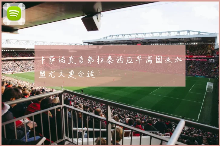 卡萨诺直言弗拉泰西应早离国米加盟尤文更合适