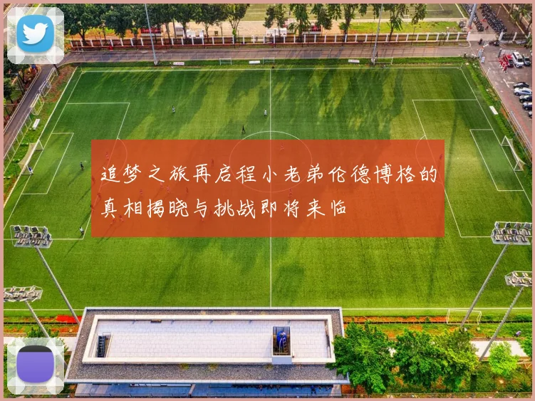 追梦之旅再启程小老弟伦德博格的真相揭晓与挑战即将来临
