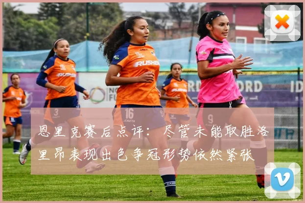 恩里克赛后点评：尽管未能取胜洛里昂表现出色争冠形势依然紧张