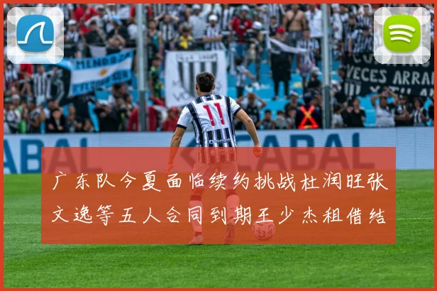 广东队今夏面临续约挑战杜润旺张文逸等五人合同到期王少杰租借结束