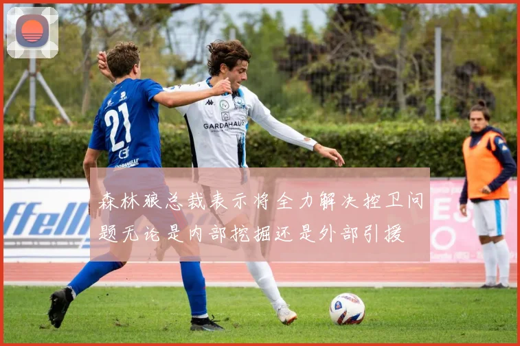 森林狼总裁表示将全力解决控卫问题无论是内部挖掘还是外部引援