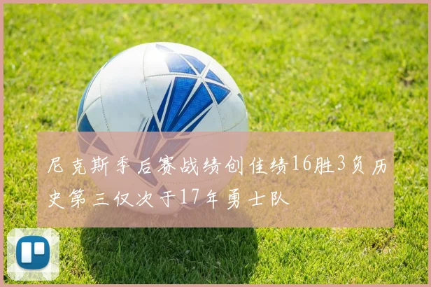 尼克斯季后赛战绩创佳绩16胜3负历史第三仅次于17年勇士队