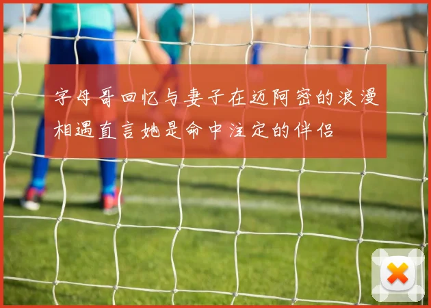 字母哥回忆与妻子在迈阿密的浪漫相遇直言她是命中注定的伴侣