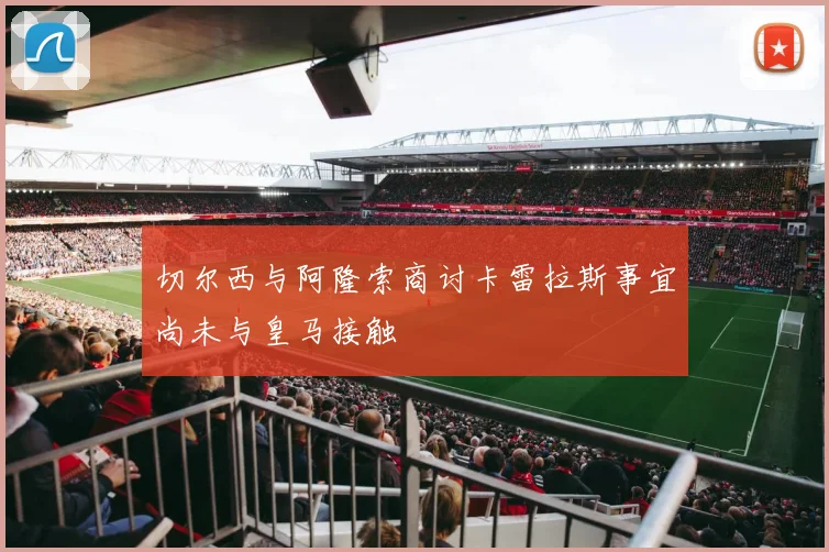 切尔西与阿隆索商讨卡雷拉斯事宜尚未与皇马接触