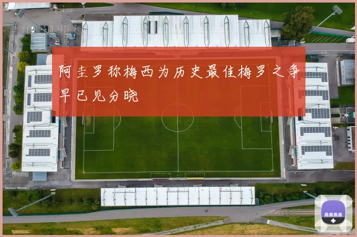 阿圭罗称梅西为历史最佳梅罗之争早已见分晓