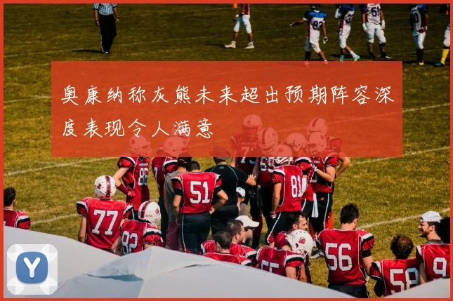 奥康纳称灰熊未来超出预期阵容深度表现令人满意
