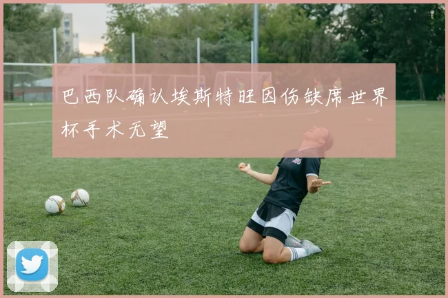 巴西队确认埃斯特旺因伤缺席世界杯手术无望